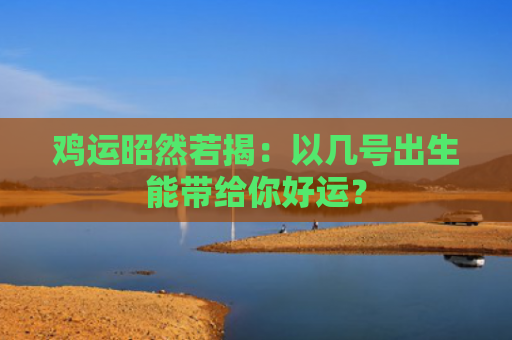 鸡运昭然若揭：以几号出生能带给你好运？