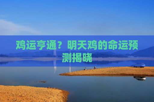 鸡运亨通？明天鸡的命运预测揭晓