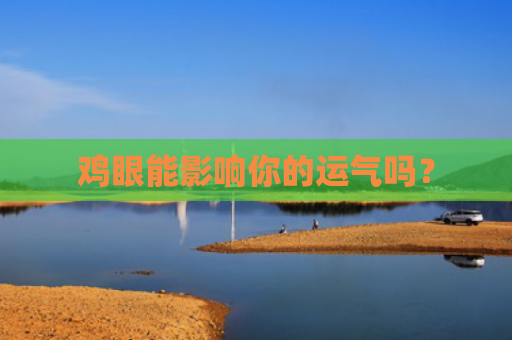 鸡眼能影响你的运气吗？