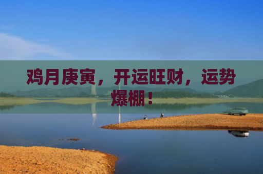 鸡月庚寅，开运旺财，运势爆棚！