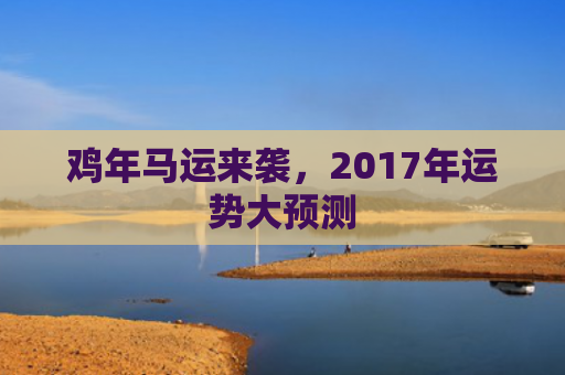 鸡年马运来袭，2017年运势大预测