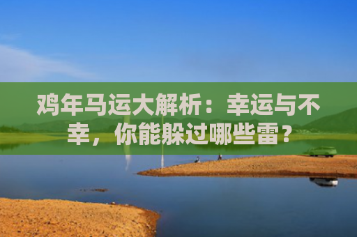 鸡年马运大解析：幸运与不幸，你能躲过哪些雷？