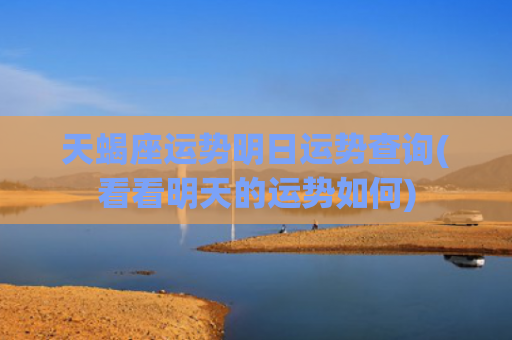 天蝎座运势明日运势查询(看看明天的运势如何)