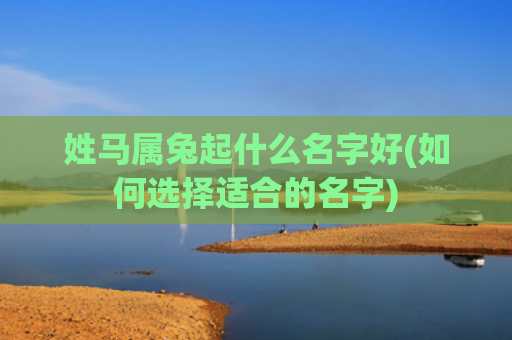 姓马属兔起什么名字好(如何选择适合的名字)