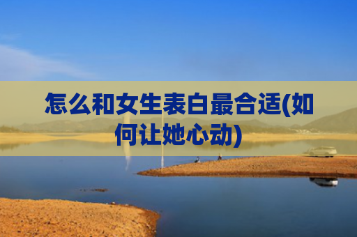 怎么和女生表白最合适(如何让她心动)