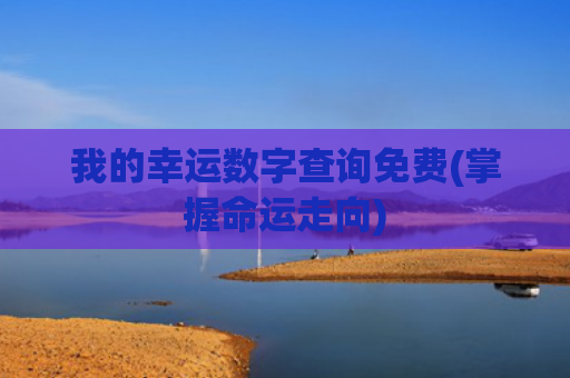 我的幸运数字查询免费(掌握命运走向)