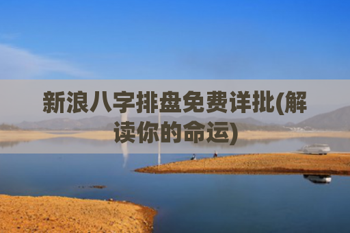 新浪八字排盘免费详批(解读你的命运)