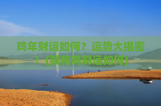 鸡年财运如何？运势大揭密！(猴和鸡财运如何)