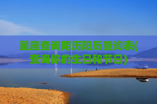 星座查询阴历阳历查询表(查询你的生日和节日)