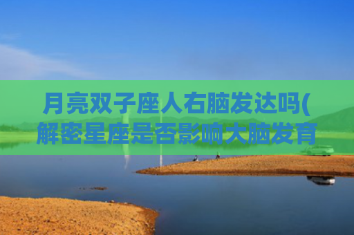 月亮双子座人右脑发达吗(解密星座是否影响大脑发育)