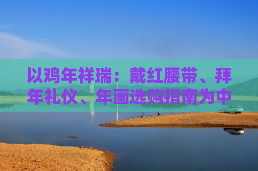 以鸡年祥瑞：戴红腰带、拜年礼仪、年画选购指南为中心