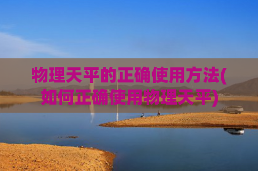 物理天平的正确使用方法(如何正确使用物理天平)