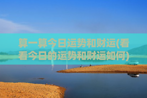算一算今日运势和财运(看看今日的运势和财运如何)