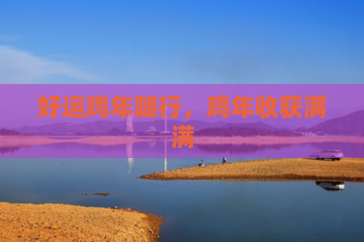 好运鸡年随行，鸡年收获满满