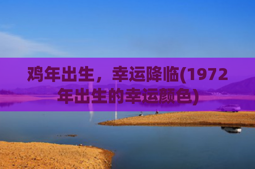鸡年出生，幸运降临(1972年出生的幸运颜色)