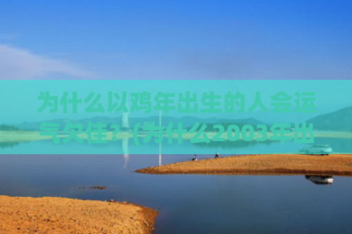 为什么以鸡年出生的人会运气欠佳？(为什么2003年出生的人少)