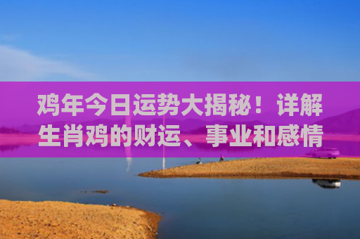 鸡年今日运势大揭秘！详解生肖鸡的财运、事业和感情！(1969年鸡今日运势)