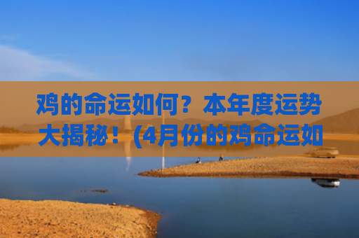 鸡的命运如何？本年度运势大揭秘！(4月份的鸡命运如何)