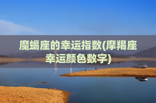 魔蝎座的幸运指数(摩羯座幸运颜色数字)