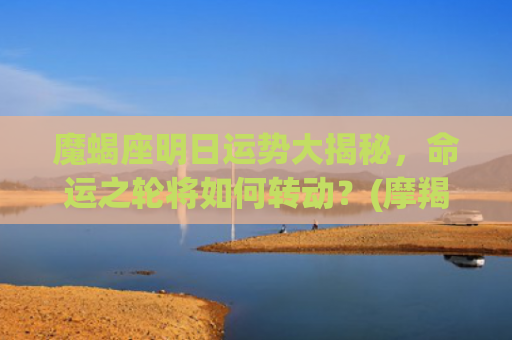 魔蝎座明日运势大揭秘，命运之轮将如何转动？(摩羯座今日运势摩羯座女)