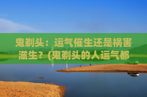 鬼剃头：运气催生还是祸害滋生？(鬼剃头的人运气都不好)