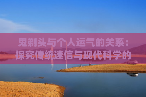 鬼剃头与个人运气的关系：探究传统迷信与现代科学的视角(为什么鬼剃头人运气会很差)