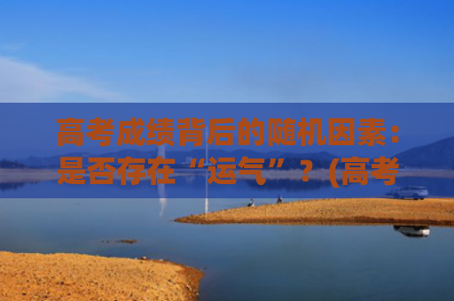 高考成绩背后的随机因素：是否存在“运气”？(高考成绩取得的背后)