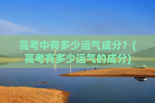 高考中有多少运气成分？(高考有多少运气的成分)