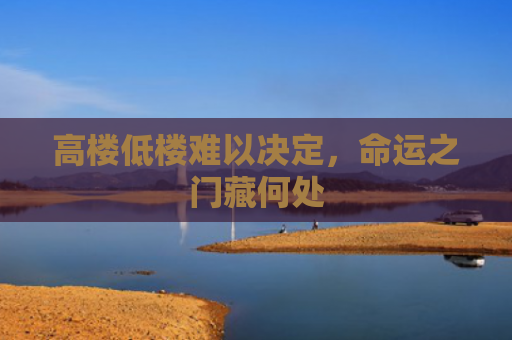 高楼低楼难以决定，命运之门藏何处