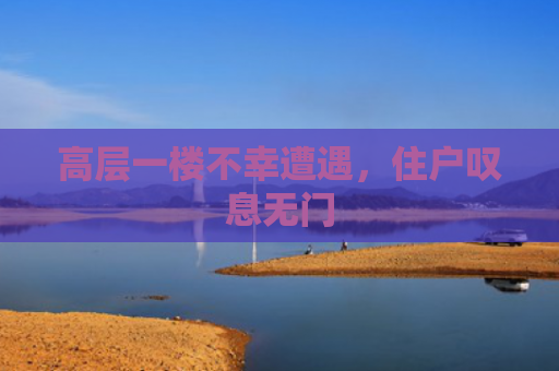 高层一楼不幸遭遇，住户叹息无门