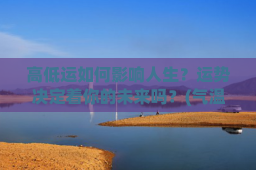 高低运如何影响人生？运势决定着你的未来吗？(气温高低如何影响)