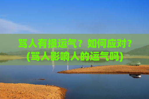 骂人有损运气？如何应对？(骂人影响人的运气吗)
