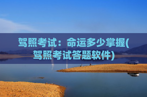 驾照考试：命运多少掌握(驾照考试答题软件)
