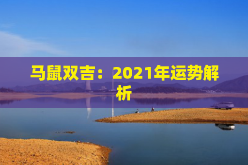 马鼠双吉：2021年运势解析