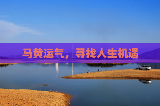 马黄运气，寻找人生机遇
