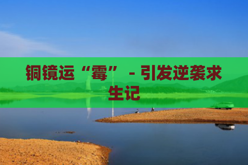 铜镜运“霉” - 引发逆袭求生记