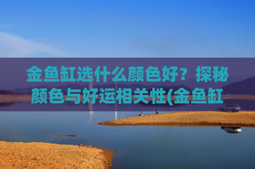 金鱼缸选什么颜色好？探秘颜色与好运相关性(金鱼缸用什么颜色的背景图)