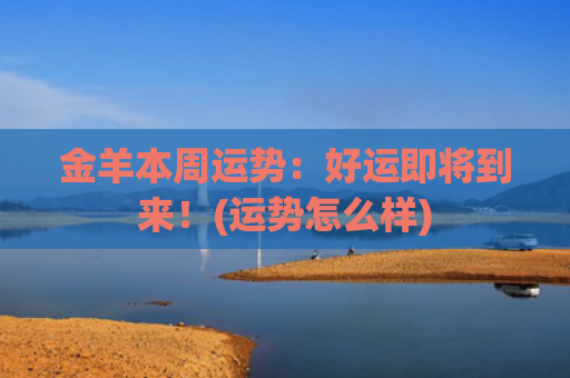 金羊本周运势：好运即将到来！(运势怎么样)