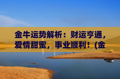 金牛运势解析：财运亨通，爱情甜蜜，事业顺利！(金牛今日运势座)