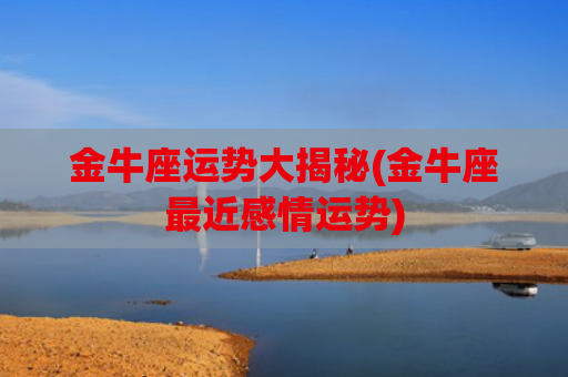 金牛座运势大揭秘(金牛座最近感情运势)