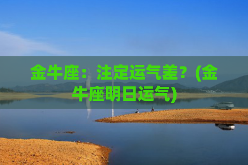 金牛座：注定运气差？(金牛座明日运气)