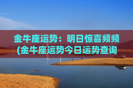 金牛座运势：明日惊喜频频(金牛座运势今日运势查询)
