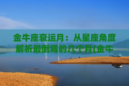金牛座衰运月：从星座角度解析最倒霉的几个月(金牛座日运)
