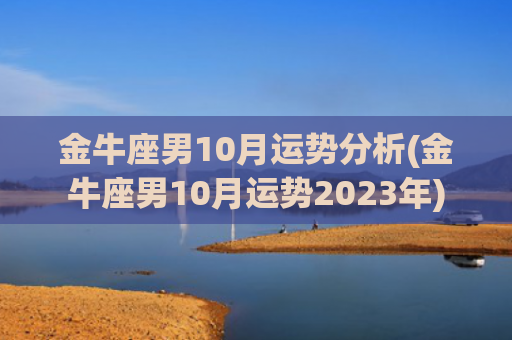 金牛座男10月运势分析(金牛座男10月运势2023年)