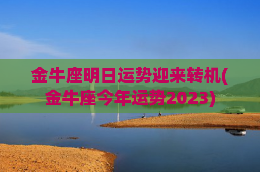 金牛座明日运势迎来转机(金牛座今年运势2023)