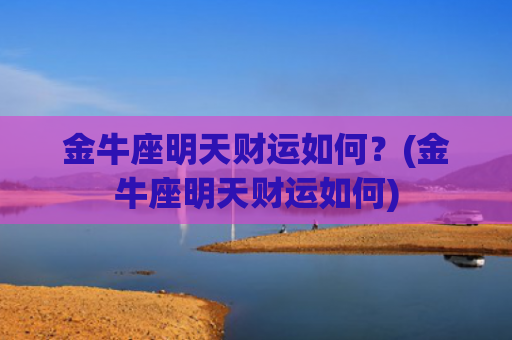 金牛座明天财运如何？(金牛座明天财运如何)