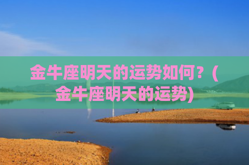 金牛座明天的运势如何？(金牛座明天的运势)