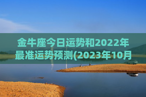 金牛座今日运势和2022年最准运势预测(2023年10月14日)