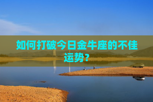 如何打破今日金牛座的不佳运势？