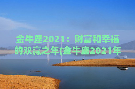 金牛座2021：财富和幸福的双赢之年(金牛座2021年10月18日运势)
